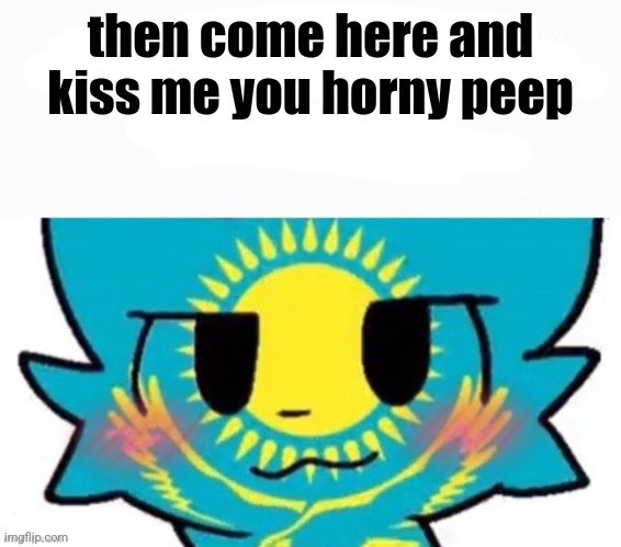 you like kissing boys don't you but it's with kazakhstan furry | then come here and kiss me you horny peep | image tagged in you like kissing boys don't you but it's with kazakhstan furry | made w/ Imgflip meme maker