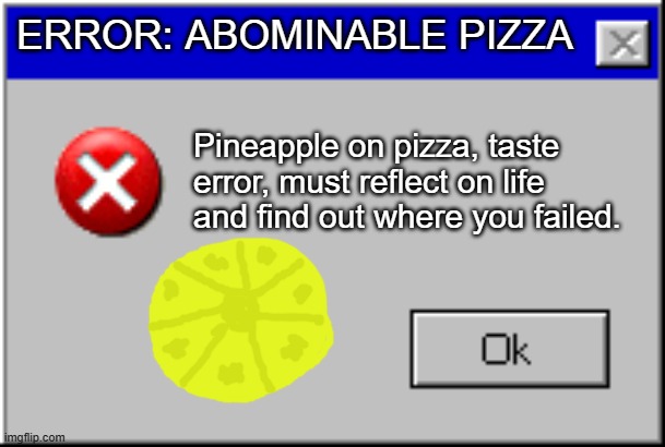 I actually love it, but I am a loser so that fits the bill. | ERROR: ABOMINABLE PIZZA; Pineapple on pizza, taste error, must reflect on life and find out where you failed. | image tagged in windows error message,pineapple pizza hate,food error,pizza cuisine | made w/ Imgflip meme maker