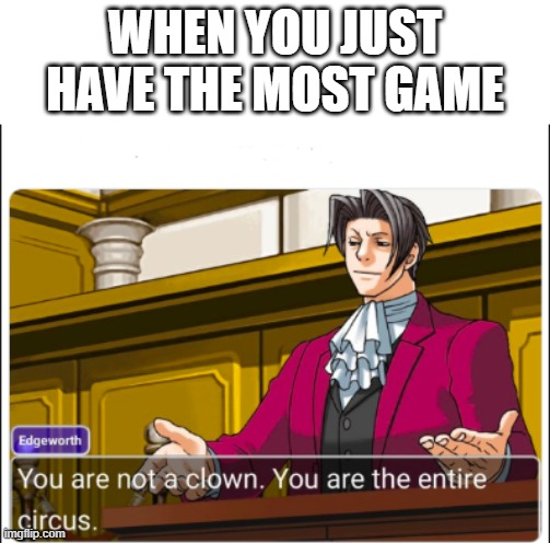 You're not a day | WHEN YOU JUST HAVE THE MOST GAME | image tagged in you're not a clown,memes | made w/ Imgflip meme maker