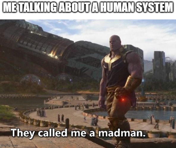 We called me a human system | ME TALKING ABOUT A HUMAN SYSTEM | image tagged in thanos they called me a madman,memes | made w/ Imgflip meme maker
