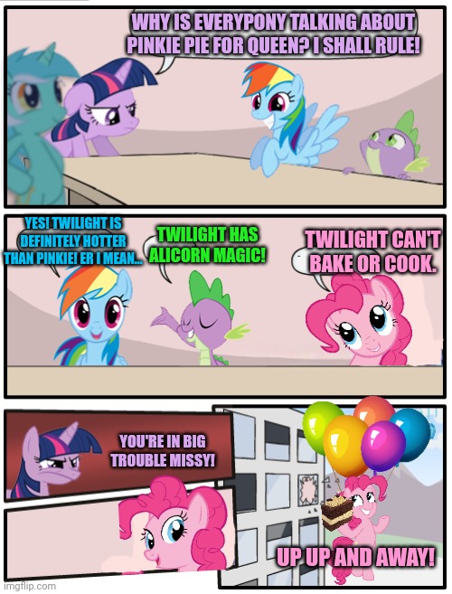 Pony problems | WHY IS EVERYPONY TALKING ABOUT PINKIE PIE FOR QUEEN? I SHALL RULE! YES! TWILIGHT IS DEFINITELY HOTTER THAN PINKIE! ER I MEAN... TWILIGHT HAS ALICORN MAGIC! TWILIGHT CAN'T BAKE OR COOK. YOU'RE IN BIG TROUBLE MISSY! UP UP AND AWAY! | image tagged in twilight sparkle,pinkie pie,pony,problems,but why tho | made w/ Imgflip meme maker