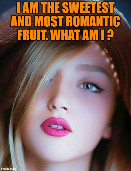 I AM THE SWEETEST AND MOST ROMANTIC FRUIT. WHAT AM I ? | image tagged in riddle | made w/ Imgflip meme maker