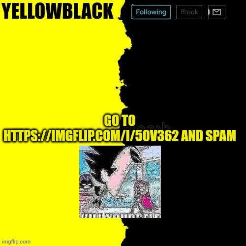 Yellowblack announcement template | GO TO HTTPS://IMGFLIP.COM/I/50V362 AND SPAM | image tagged in yellowblack announcement template | made w/ Imgflip meme maker