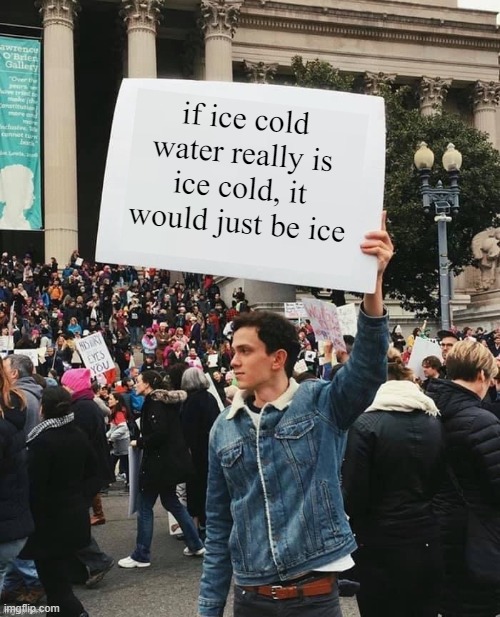 man holding a sign | if ice cold water really is ice cold, it would just be ice | image tagged in man holding sign | made w/ Imgflip meme maker
