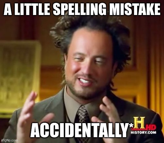 Ancient Aliens Meme | A LITTLE SPELLING MISTAKE ACCIDENTALLY* | image tagged in memes,ancient aliens | made w/ Imgflip meme maker