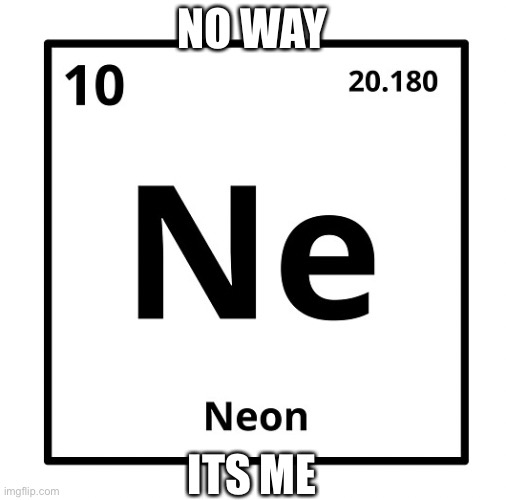 Neon Element | NO WAY; ITS ME | image tagged in neon element | made w/ Imgflip meme maker