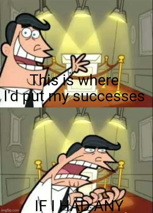 True... :persontrue: |  This is where I'd put my successes; IF I HAD ANY | image tagged in memes,this is where i'd put my trophy if i had one,success,relatable,failure | made w/ Imgflip meme maker