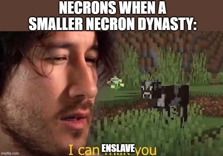 I can milk you (template) | NECRONS WHEN A SMALLER NECRON DYNASTY:; ENSLAVE | image tagged in i can milk you template | made w/ Imgflip meme maker