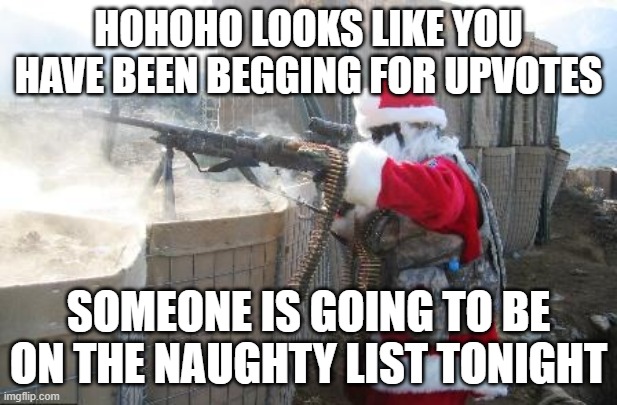 Hohoho | HOHOHO LOOKS LIKE YOU HAVE BEEN BEGGING FOR UPVOTES; SOMEONE IS GOING TO BE ON THE NAUGHTY LIST TONIGHT | image tagged in memes,hohoho | made w/ Imgflip meme maker