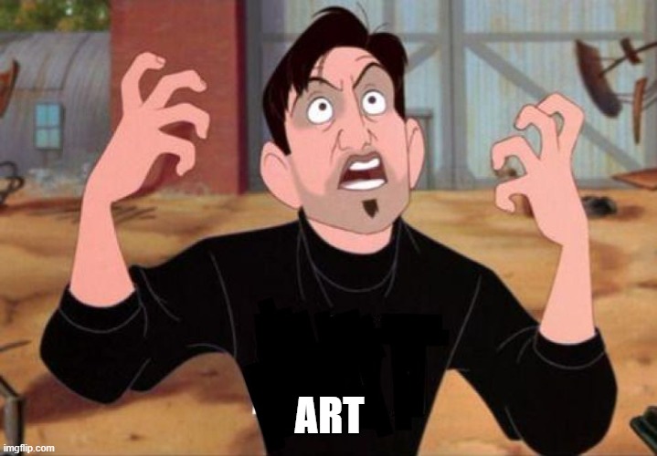 Artist yelling ART | ART | image tagged in artist yelling art | made w/ Imgflip meme maker