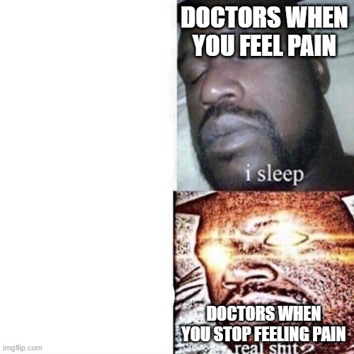 Real shit | DOCTORS WHEN YOU FEEL PAIN; DOCTORS WHEN YOU STOP FEELING PAIN | image tagged in shaq sleeping,doctors | made w/ Imgflip meme maker
