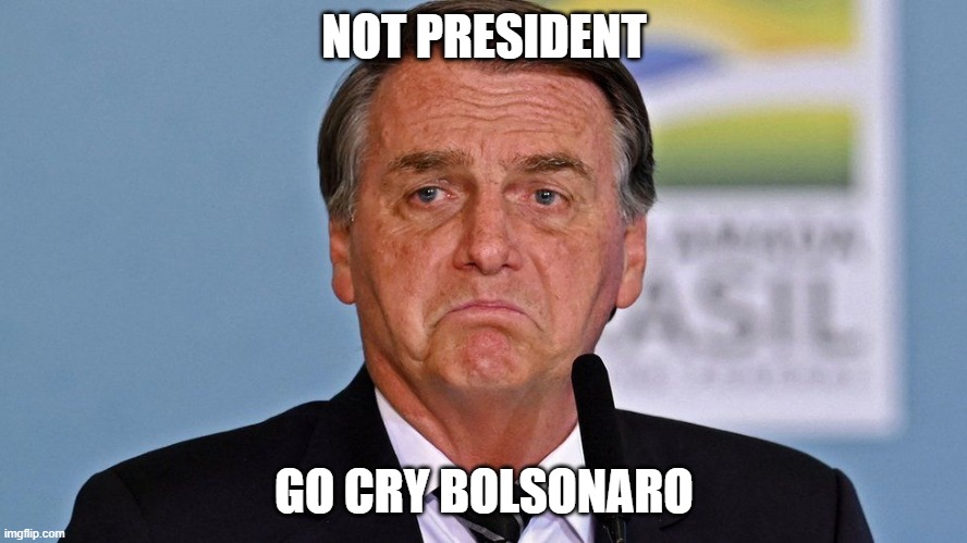 bolsonaro cryes | NOT PRESIDENT; GO CRY BOLSONARO | image tagged in election 2020 | made w/ Imgflip meme maker