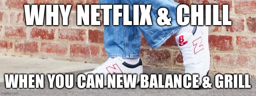 New Balance & Grill | WHY NETFLIX & CHILL; WHEN YOU CAN NEW BALANCE & GRILL | image tagged in new balance,grill,netflix and chill | made w/ Imgflip meme maker