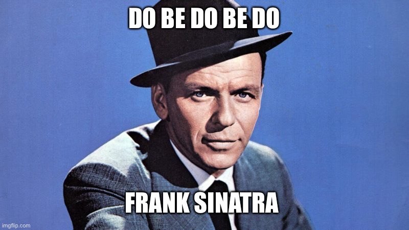 Frank Sinatra | DO BE DO BE DO FRANK SINATRA | image tagged in frank sinatra | made w/ Imgflip meme maker