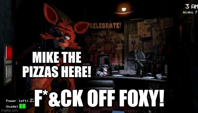 when foxy is the pizza delivery boy | MIKE THE PIZZAS HERE! F*&CK OFF FOXY! | image tagged in foxy five nights at freddy's | made w/ Imgflip meme maker