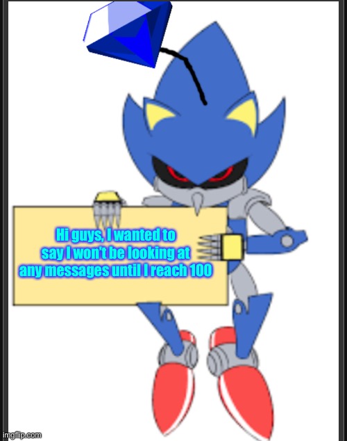Hi guys, I wanted to say I won’t be looking at any messages until I reach 100 | image tagged in metal sonic doll holding sign | made w/ Imgflip meme maker