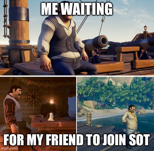 Waiting for my friend | ME WAITING; FOR MY FRIEND TO JOIN SOT | image tagged in meme sot | made w/ Imgflip meme maker