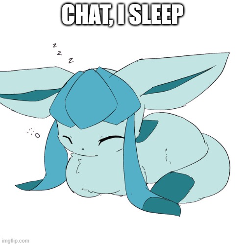 Glaceon loaf | CHAT, I SLEEP | image tagged in glaceon loaf | made w/ Imgflip meme maker