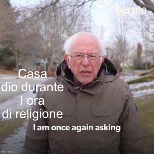 Bernie I Am Once Again Asking For Your Support | Casa dio durante l ora di religione | image tagged in memes,bernie i am once again asking for your support | made w/ Imgflip meme maker