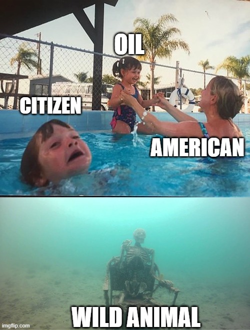 drowning kid + skeleton | OIL; CITIZEN; AMERICAN; WILD ANIMAL | image tagged in drowning kid skeleton | made w/ Imgflip meme maker