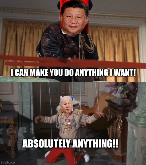 Puppet on a String | I CAN MAKE YOU DO ANYTHING I WANT! ABSOLUTELY ANYTHING!! | image tagged in china,joe biden,xi jinping | made w/ Imgflip meme maker