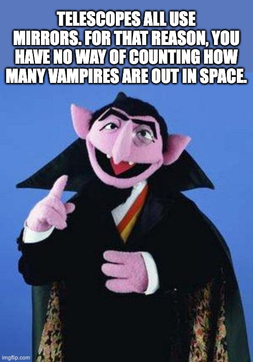 Reflecting on vampires | TELESCOPES ALL USE MIRRORS. FOR THAT REASON, YOU HAVE NO WAY OF COUNTING HOW MANY VAMPIRES ARE OUT IN SPACE. | image tagged in the count | made w/ Imgflip meme maker