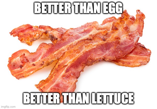 bacon for the win. | BETTER THAN EGG; BETTER THAN LETTUCE | image tagged in funny,bacon,funny memes,memes,annoying | made w/ Imgflip meme maker