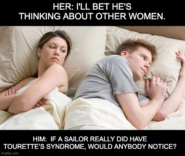 Sailor language | HER: I'LL BET HE'S THINKING ABOUT OTHER WOMEN. HIM:  IF A SAILOR REALLY DID HAVE TOURETTE’S SYNDROME, WOULD ANYBODY NOTICE? | image tagged in memes,i bet he's thinking about other women | made w/ Imgflip meme maker