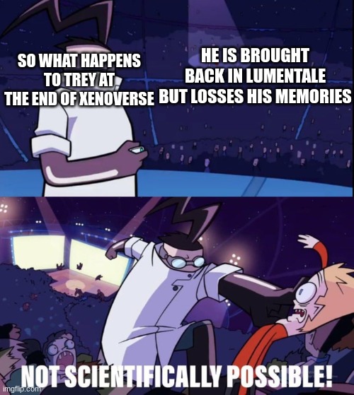 Not Scientifically Possible | HE IS BROUGHT BACK IN LUMENTALE BUT LOSSES HIS MEMORIES; SO WHAT HAPPENS TO TREY AT THE END OF XENOVERSE | image tagged in not scientifically possible | made w/ Imgflip meme maker