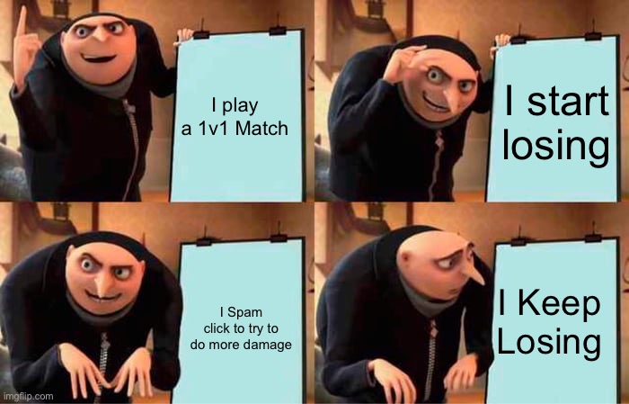 Gru's Plan | I play a 1v1 Match; I start losing; I Keep Losing; I Spam click to try to do more damage | image tagged in memes,gru's plan,gaming,online gaming,video games,bruh | made w/ Imgflip meme maker