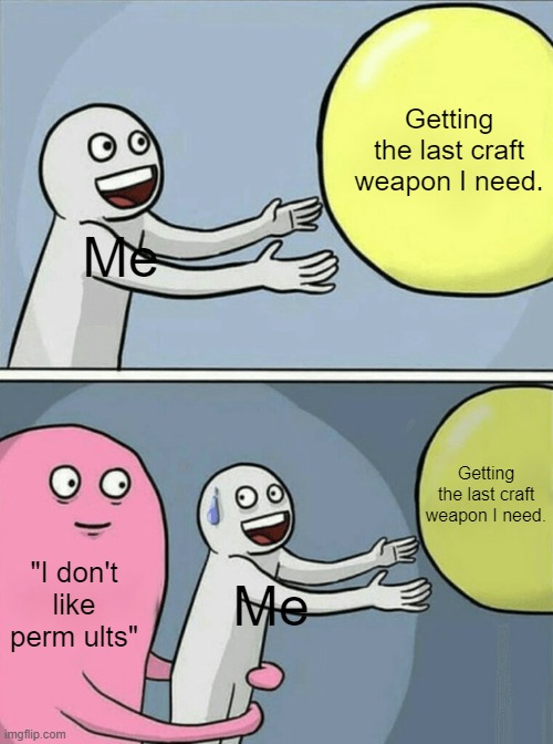 Another inside joke | Getting the last craft weapon I need. Me; Getting the last craft weapon I need. "I don't like perm ults"; Me | image tagged in memes,running away balloon | made w/ Imgflip meme maker