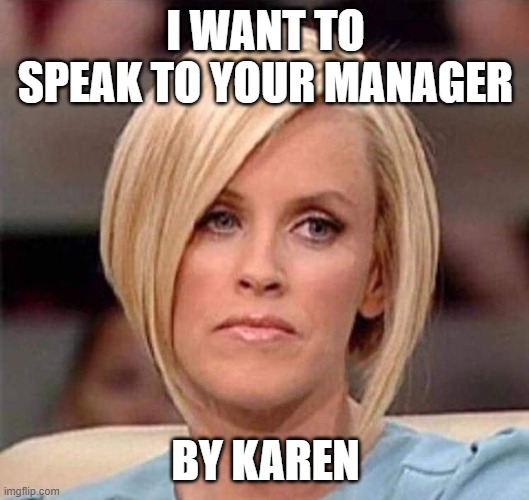 Karen, the manager will see you now | I WANT TO SPEAK TO YOUR MANAGER BY KAREN | image tagged in karen the manager will see you now | made w/ Imgflip meme maker