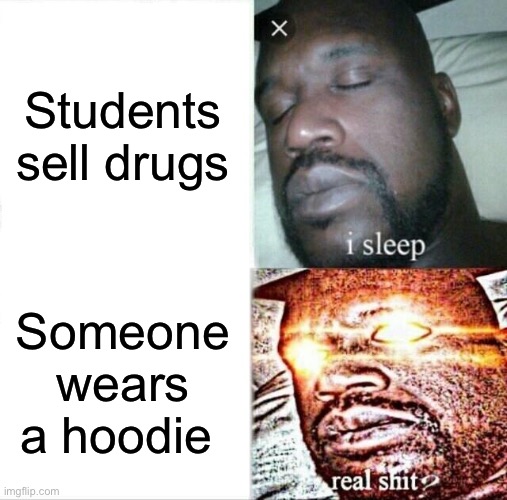 Schools be like | Students sell drugs; Someone wears a hoodie | image tagged in memes,sleeping shaq | made w/ Imgflip meme maker