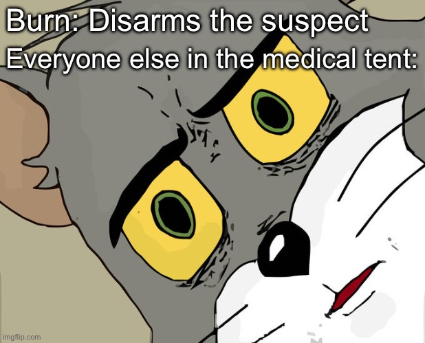 (If you know, you know…) | Burn: Disarms the suspect; Everyone else in the medical tent: | image tagged in memes,unsettled tom,wof,wings of fire | made w/ Imgflip meme maker