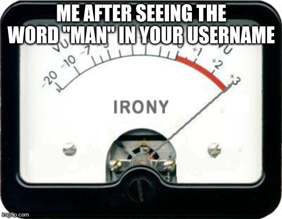 Irony Meter | ME AFTER SEEING THE WORD "MAN" IN YOUR USERNAME | image tagged in irony meter | made w/ Imgflip meme maker