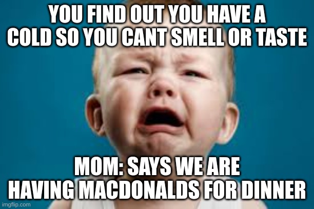 among us | YOU FIND OUT YOU HAVE A COLD SO YOU CANT SMELL OR TASTE; MOM: SAYS WE ARE HAVING MACDONALDS FOR DINNER | image tagged in crying person,sussy baka | made w/ Imgflip meme maker