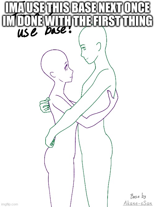 IMA USE THIS BASE NEXT ONCE IM DONE WITH THE FIRST THING | made w/ Imgflip meme maker