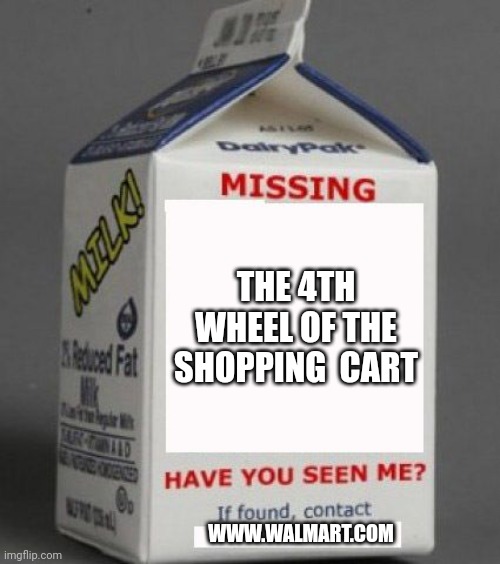 Milk carton | THE 4TH WHEEL OF THE SHOPPING  CART WWW.WALMART.COM | image tagged in milk carton | made w/ Imgflip meme maker