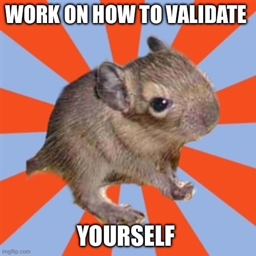 Work on how to validate yourself | WORK ON HOW TO VALIDATE; YOURSELF | image tagged in dissociative degu,denial,invalidation,validation,dissociative identity disorder,osdd | made w/ Imgflip meme maker