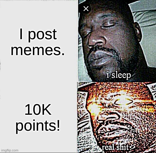 Thank you guys | I post memes. 10K points! | image tagged in memes,sleeping shaq | made w/ Imgflip meme maker