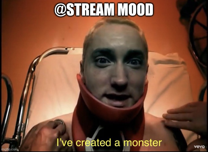 now more than one person simps | @STREAM MOOD | image tagged in i ve created a monster | made w/ Imgflip meme maker