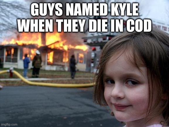 Disaster Girl | GUYS NAMED KYLE WHEN THEY DIE IN COD | image tagged in memes,disaster girl,dark humor,gaming,diamondbroplayz | made w/ Imgflip meme maker