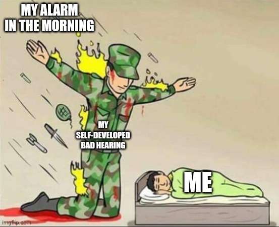 I can't be the only one | MY ALARM IN THE MORNING; MY SELF-DEVELOPED BAD HEARING; ME | image tagged in soldier protecting sleeping child | made w/ Imgflip meme maker