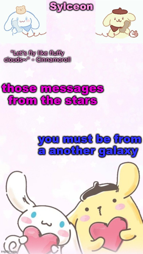 sylc's pom pom purin and cinnamoroll temp (thx yachi) | those messages from the stars; you must be from a another galaxy | image tagged in sylc's pom pom purin and cinnamoroll temp thx yachi | made w/ Imgflip meme maker
