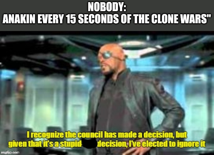 elected to ignore it | NOBODY:
ANAKIN EVERY 15 SECONDS OF THE CLONE WARS" | image tagged in elected to ignore it,repost,anakin skywalker,clone wars | made w/ Imgflip meme maker