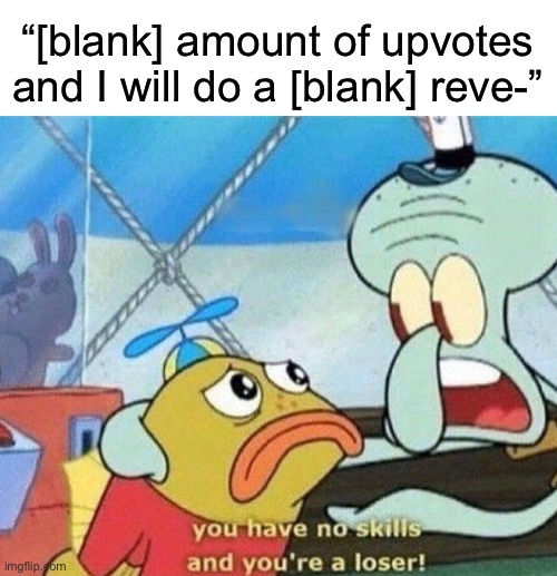 I downvote these posts so people can maintain their anonymity like they’re supposed to | “[blank] amount of upvotes and I will do a [blank] reve-” | image tagged in you have no skills and you're a loser | made w/ Imgflip meme maker