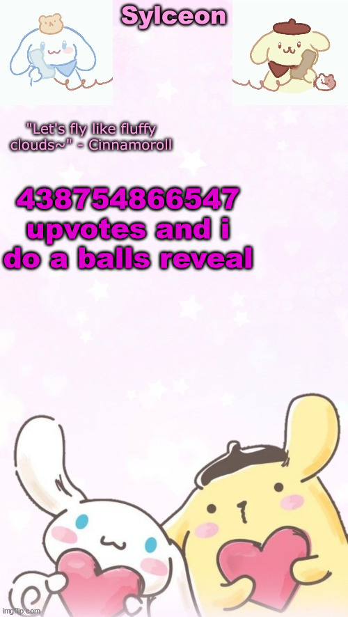 sylc's pom pom purin and cinnamoroll temp (thx yachi) | 438754866547 upvotes and i do a balls reveal | image tagged in sylc's pom pom purin and cinnamoroll temp thx yachi | made w/ Imgflip meme maker
