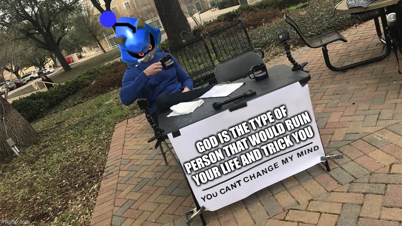 You can't change my mind | GOD IS THE TYPE OF PERSON THAT WOULD RUIN YOUR LIFE AND TRICK YOU | image tagged in you can't change my mind | made w/ Imgflip meme maker