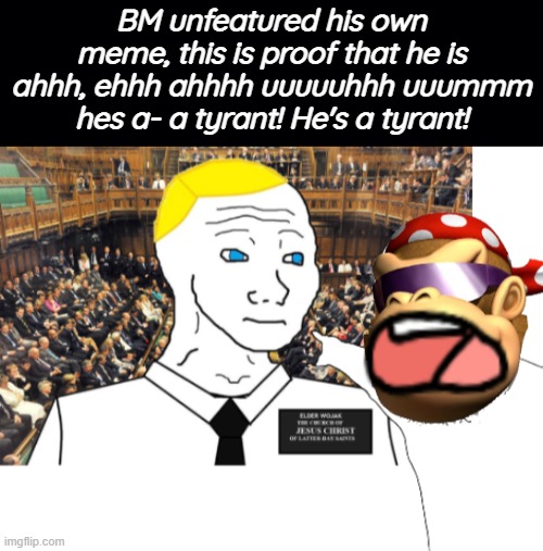 Muh memechat empire. No it's called democracy, sweetie. | BM unfeatured his own meme, this is proof that he is ahhh, ehhh ahhhh uuuuuhhh uuummm hes a- a tyrant! He's a tyrant! | image tagged in surlykong69,hypocrite,when youve run out of ideas | made w/ Imgflip meme maker