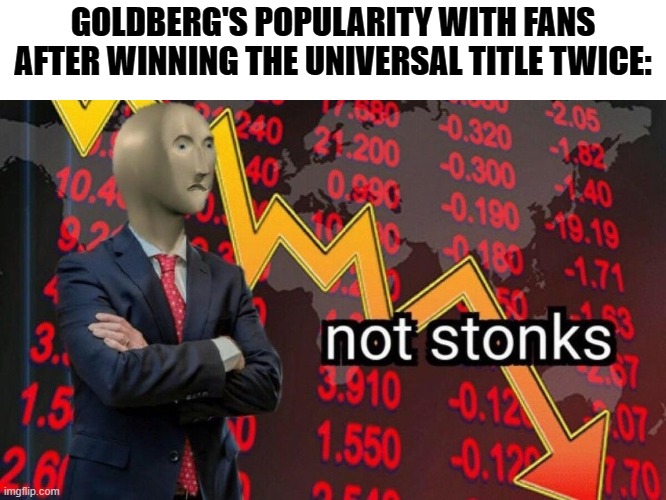 Not stonks | GOLDBERG'S POPULARITY WITH FANS AFTER WINNING THE UNIVERSAL TITLE TWICE: | image tagged in not stonks | made w/ Imgflip meme maker